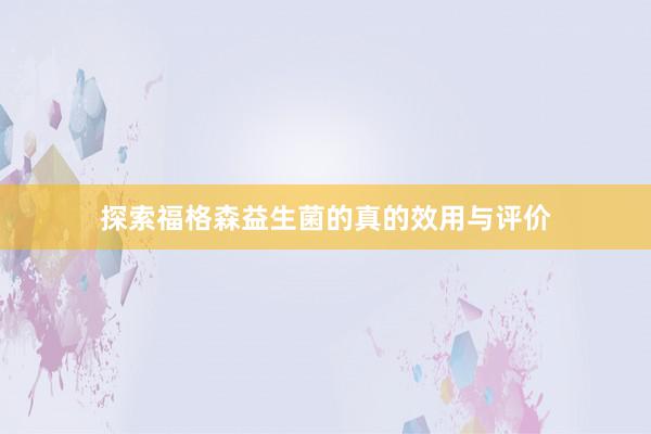 探索福格森益生菌的真的效用与评价