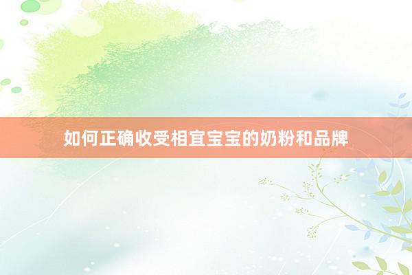 如何正确收受相宜宝宝的奶粉和品牌